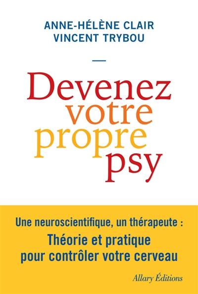 Devenez votre propre psy : une neuroscientifique, un thérapeute : théorie et pratique pour contrôler votre cerveau