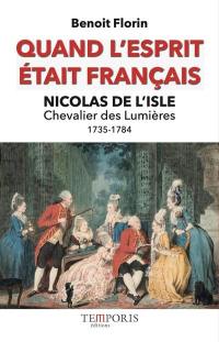 Quand l'esprit était français : Nicolas de L'Isle, 1735-1784 : chevalier des Lumières