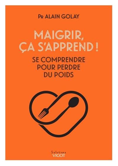 Maigrir, ça s'apprend ! : se comprendre pour perdre du poids