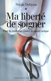 Ma liberté de soigner : pour la médecine, contre la pensée unique