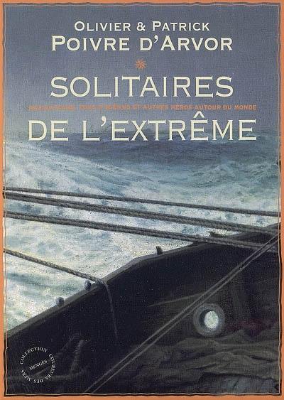 Solitaires de l'extrême : navigateurs, fous d'océans et autres héros autour du monde