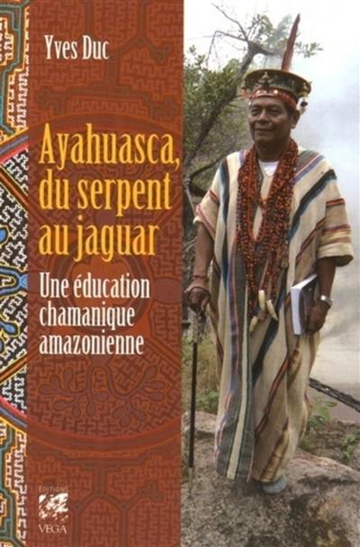 Ayahuasca, du serpent au jaguar : une éducation chamanique amazonienne