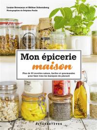 Mon épicerie maison : plus de 50 recettes saines, faciles et gourmandes pour faire tous les basiques du placard