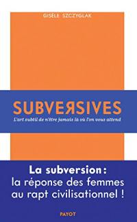 Subversives : l'art subtil de n'être jamais là où l'on vous attend