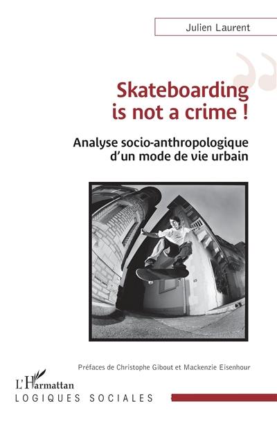 Skateboarding is not a crime ! : analyse socio-anthropologique d'un mode de vie urbain