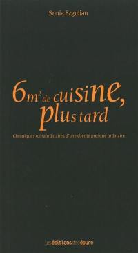 6 m2 de cuisine, plus tard : chroniques extraordinaires d'une cliente presque ordinaire