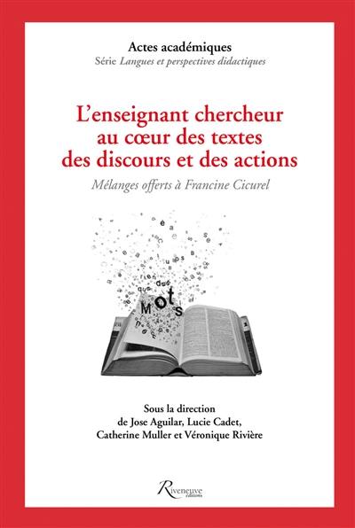 L'enseignant et le chercheur au coeur des discours, des textes et des actions : mélanges offerts à Francine Cicurel