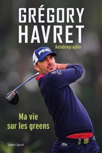 Grégory Havret : ma vie sur les greens : autobiographie