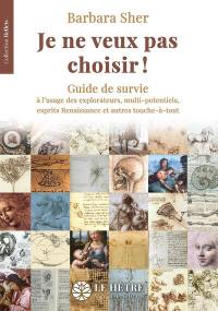 Je ne veux pas choisir ! : guide de survie à l'usage des explorateurs, multi-potentiels, esprits Renaissance et autres touche-à-tout