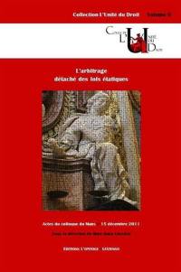 L'arbitrage détaché des lois étatiques : actes du colloque du Mans, 15 décembre 2011