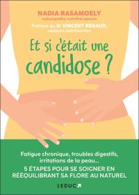 Et si c'était une candidose ? : fatigue chronique, troubles digestifs, irritations de la peau... : 5 étapes pour se soigner en rééquilibrant sa flore au naturel