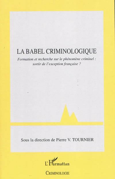 Le Babel criminologique : formation et recherche sur le phénomène criminel, sortir de l'exception française ? : colloque du 3 février 2009, au siège du CNRS