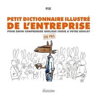 Petit dictionnaire illustré de l'entreprise : pour enfin comprendre quelque chose à votre boulot : ou pas