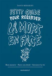 Petit guide pour regarder la mort en face : bien mourir, faire son deuil, savourer la vie