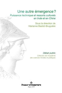 Une autre émergence ? : puissance technique et ressorts culturels en Inde et en Chine : communications prononcées devant l'Académie des sciences morales et politiques, au palais de l'Institut de France au cours de diverses séances de l'année 2012