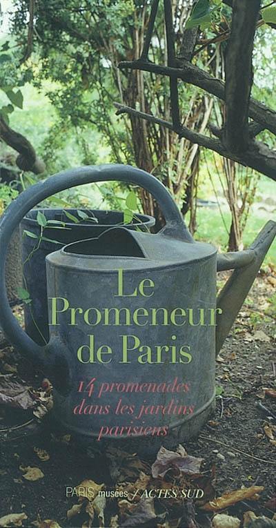 Le promeneur de Paris : 14 promenades dans les jardins parisiens