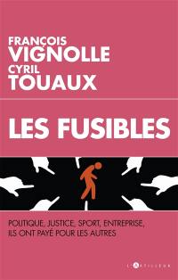 Les fusibles : politique, justice, sport, entreprise, ils ont payé pour les autres