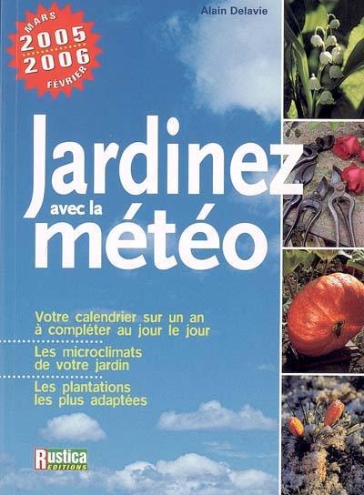 Jardinez avec la météo 2005 : votre calendrier sur un an à compléter au jour le jour, les microclimats de votre jardin, les plantations les plus adaptées : mars 2005-février 2006