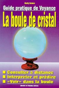 La boule de cristal : guide pratique de voyance