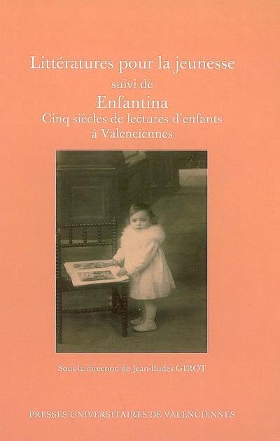 Littératures pour la jeunesse. Enfantina : cinq siècles de lectures d'enfants à Valenciennes : catalogue d'exposition de la bibliothèque municipale de Valenciennes, 15 décembre 2005-28 février 2006