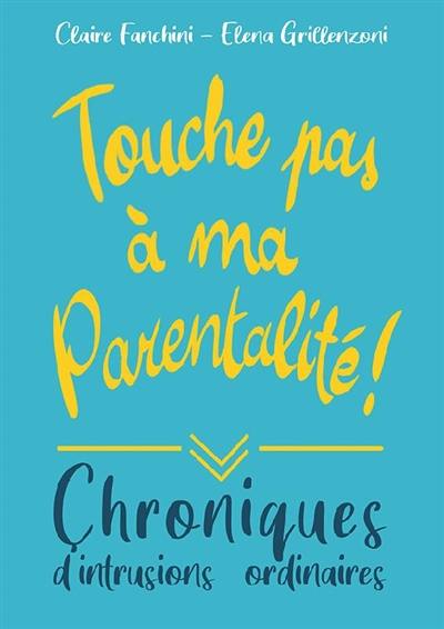 Touche pas à ma parentalité ! : chroniques d'intrusions ordinaires