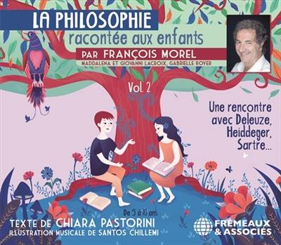 La philosophie racontée aux enfants. Vol. 2. Une rencontre avec Deleuze, Heidegger, Sartre...