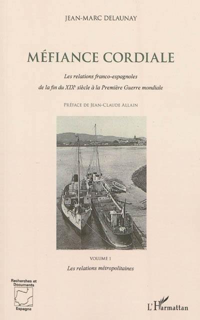 Méfiance cordiale : les relations franco-espagnoles de la fin du XIXe siècle à la Première Guerre mondiale. Vol. 1. Les relations métropolitaines