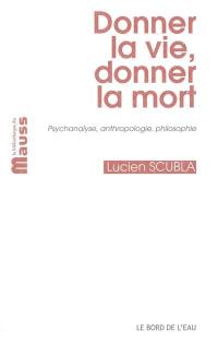 Donner la vie, donner la mort : psychanalyse, anthropologie, philosophie