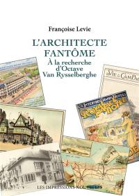 L'architecte fantôme : à la recherche d'Octave Van Rysselberghe