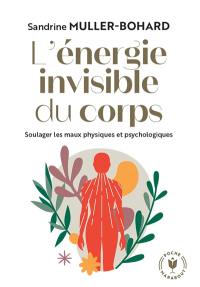 L'énergie invisible du corps : soulager les maux physiques et psychologiques