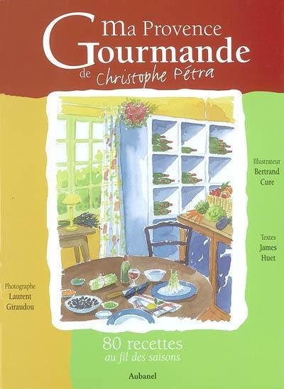 Ma Provence gourmande de Christophe Pétra : 80 recettes au fil des saisons