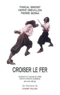 Croiser le fer : violence et culture de l'épée dans la France moderne (XVIe-XVIIIe siècle)