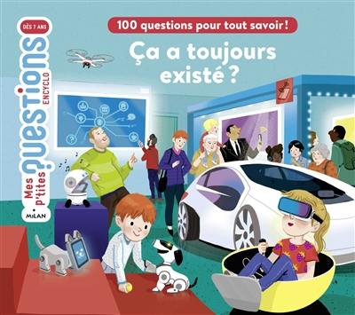 Ca a toujours existé ? : 100 questions pour tout savoir !