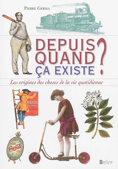 Depuis quand ça existe ? : les origines des choses de la vie quotidienne