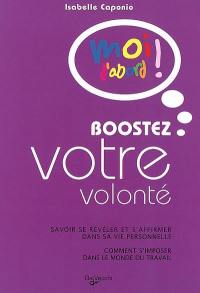 Boostez votre volonté : savoir se révéler et s'affirmer dans sa vie professionnelle, comment s'imposer dans le monde du travail