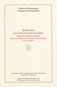 Quelle place pour l'inconscient de l'enfant dans le monde actuel ? : que nous en apprend la pratique psychanalytique avec les enfants ?