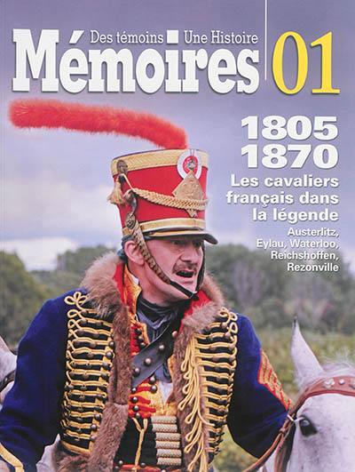 Mémoires : des témoins, une histoire. Vol. 1. Les cavaliers français dans la légende, 1805-1870 : Austerlitz, Eylau, Waterloo, Reichshoffen, Rezonville