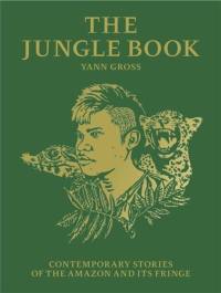 Yann Gross The Jungle Book : Contemporary Stories of the Amazon and Its Fringe