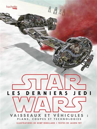 Star Wars, les derniers Jedi : vaisseaux et véhicules, plans : coupes et technologies