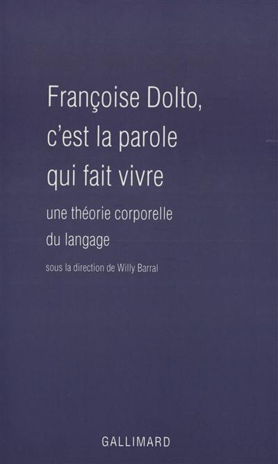 Françoise Dolto : c'est la parole qui fait vivre : une théorie corporelle du langage