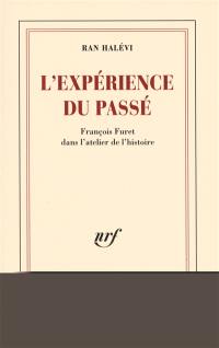 L'expérience du passé : François Furet dans l'atelier de l'histoire