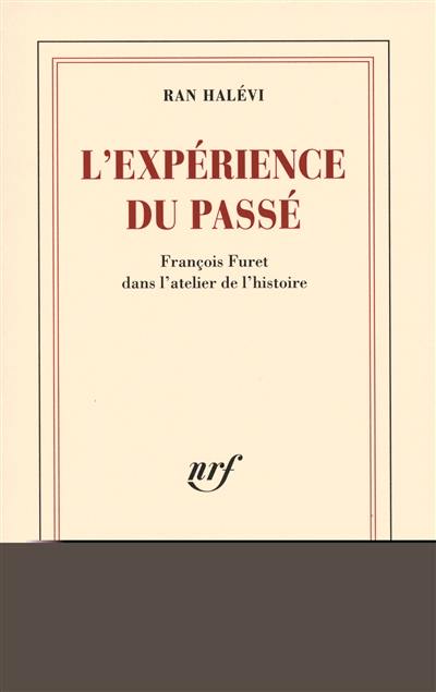 L'expérience du passé : François Furet dans l'atelier de l'histoire