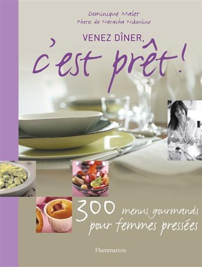 Venez dîner, c'est prêt ! : 300 menus gourmands pour gagner du temps