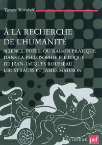 A la recherche de l'humanité : science, poésie ou raison pratique dans la philosophie politique de Jean-Jacques Rousseau, Leo Strauss et James Madison