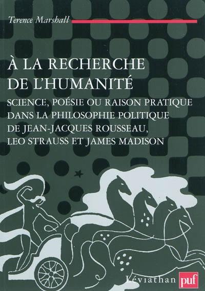 A la recherche de l'humanité : science, poésie ou raison pratique dans la philosophie politique de Jean-Jacques Rousseau, Leo Strauss et James Madison