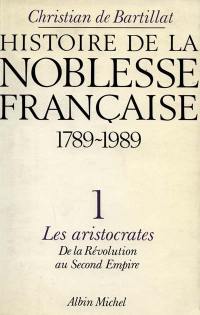 Histoire de la noblesse française : de 1789 à nos jours. Vol. 1. Les Aristocrates : de la Révolution au second Empire