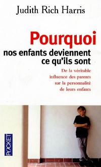 Pourquoi nos enfants deviennent ce qu'ils sont : de la véritable influence des parents sur la personnalité de leurs enfants