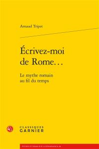 Ecrivez-moi de Rome... : le mythe romain au fil du temps