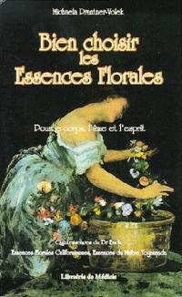 Bien choisir les essences florales : pour le corps, l'âme et l'esprit : quintessences du dr Bach, essences florales californiennes, essences du maître Yogananda