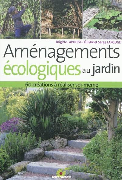 Aménagements écologiques au jardin : 60 créations à réaliser soi-même